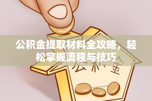崇州公积金提取材料全攻略，轻松掌握流程与技巧