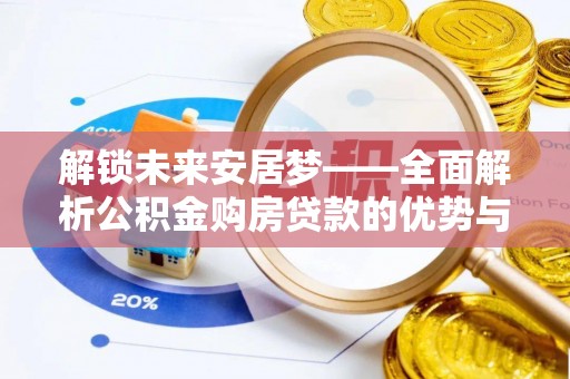 崇州解锁未来安居梦——全面解析公积金购房贷款的优势与策略