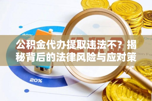 崇州公积金代办提取违法不？揭秘背后的法律风险与应对策略