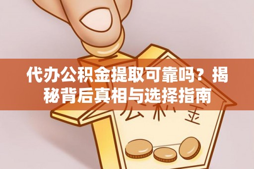 崇州代办公积金提取可靠吗？揭秘背后真相与选择指南