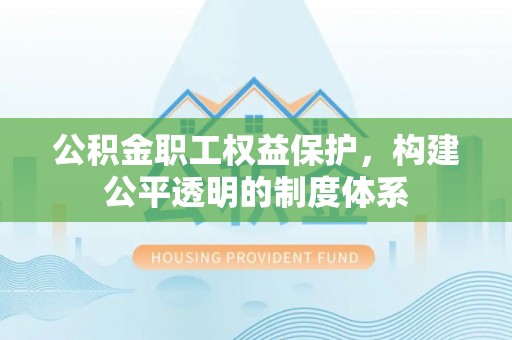 崇州公积金职工权益保护，构建公平透明的制度体系