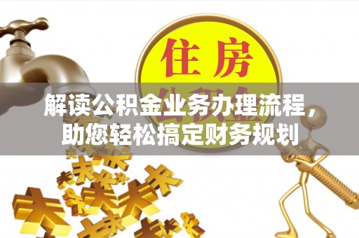 崇州解读公积金业务办理流程，助您轻松搞定财务规划