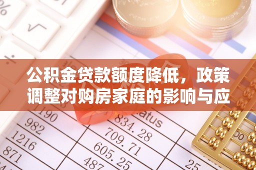 崇州公积金贷款额度降低，政策调整对购房家庭的影响与应对策略