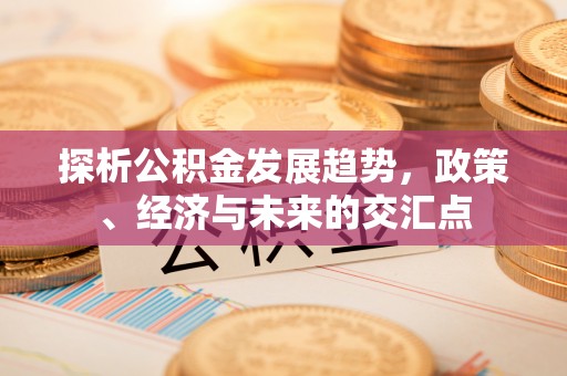 崇州探析公积金发展趋势，政策、经济与未来的交汇点