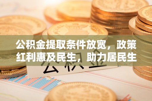崇州公积金提取条件放宽，政策红利惠及民生，助力居民生活质量提升