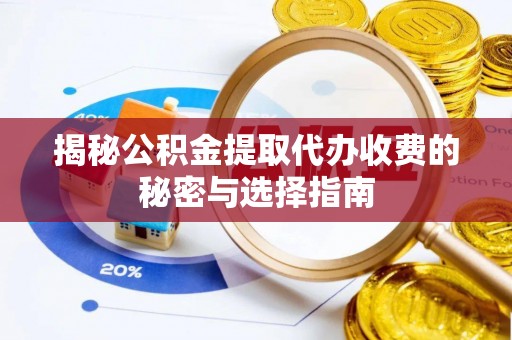 崇州揭秘公积金提取代办收费的秘密与选择指南