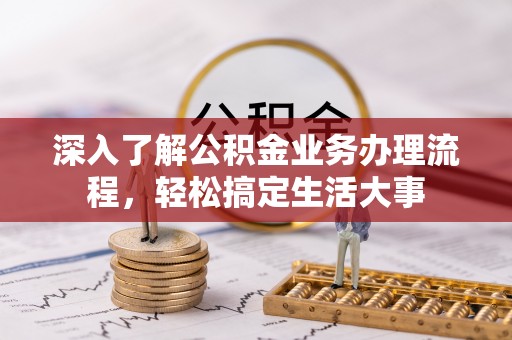 崇州深入了解公积金业务办理流程，轻松搞定生活大事