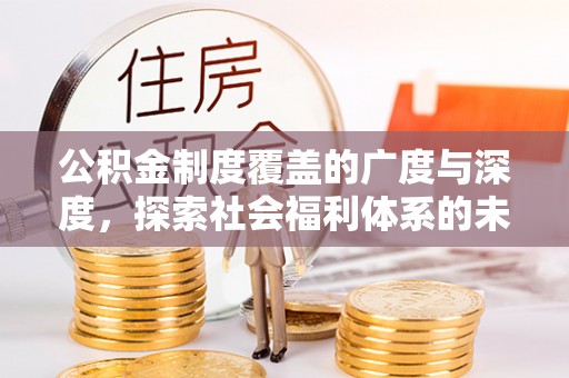 崇州公积金制度覆盖的广度与深度，探索社会福利体系的未来方向