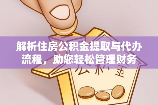 崇州解析住房公积金提取与代办流程，助您轻松管理财务
