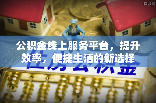 崇州公积金线上服务平台，提升效率，便捷生活的新选择