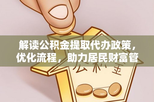 崇州解读公积金提取代办政策，优化流程，助力居民财富管理