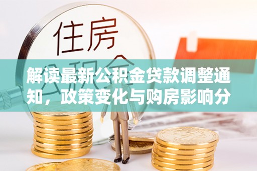 崇州解读最新公积金贷款调整通知，政策变化与购房影响分析