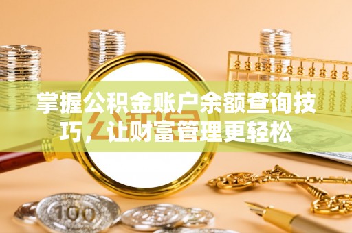 崇州掌握公积金账户余额查询技巧，让财富管理更轻松