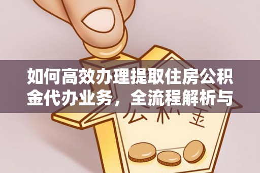 崇州如何高效办理提取住房公积金代办业务，全流程解析与实用建议
