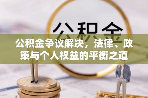崇州公积金争议解决，法律、政策与个人权益的平衡之道