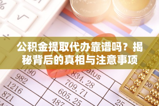 崇州公积金提取代办靠谱吗？揭秘背后的真相与注意事项