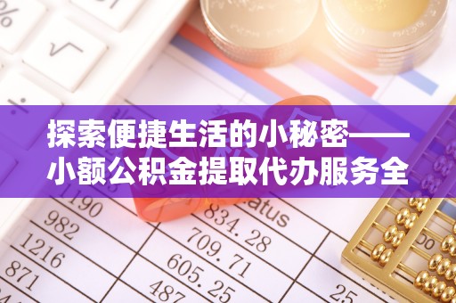 崇州探索便捷生活的小秘密——小额公积金提取代办服务全解析