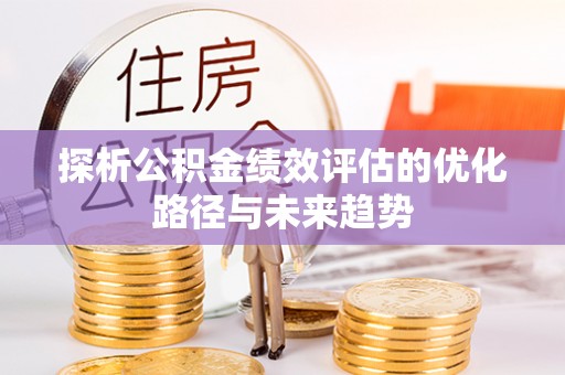 崇州探析公积金绩效评估的优化路径与未来趋势