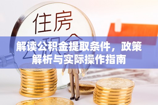 崇州解读公积金提取条件，政策解析与实际操作指南