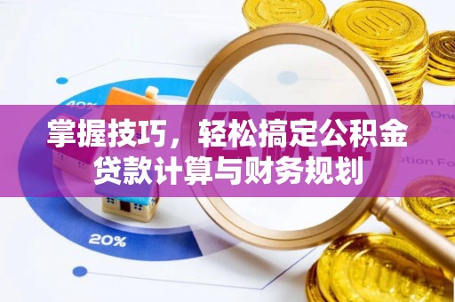 崇州掌握技巧，轻松搞定公积金贷款计算与财务规划
