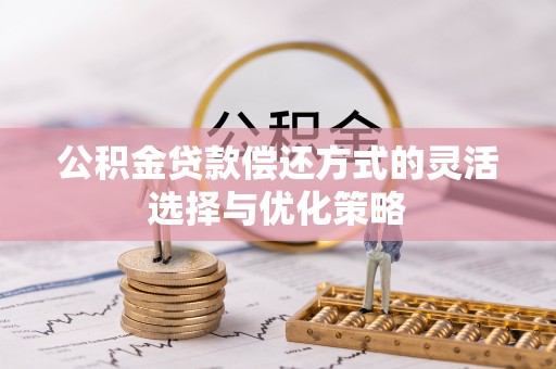 崇州公积金贷款偿还方式的灵活选择与优化策略
