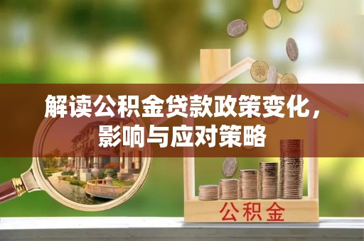 崇州解读公积金贷款政策变化，影响与应对策略