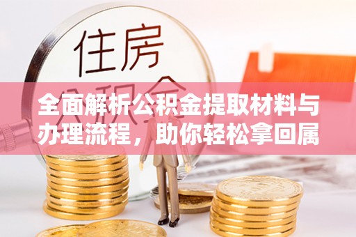 崇州全面解析公积金提取材料与办理流程，助你轻松拿回属于自己的钱