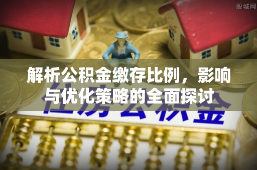 崇州解析公积金缴存比例，影响与优化策略的全面探讨