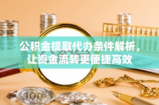 崇州公积金提取代办条件解析，让资金流转更便捷高效