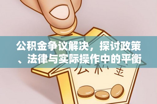 崇州公积金争议解决，探讨政策、法律与实际操作中的平衡之道
