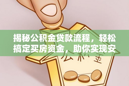 崇州揭秘公积金贷款流程，轻松搞定买房资金，助你实现安居梦想