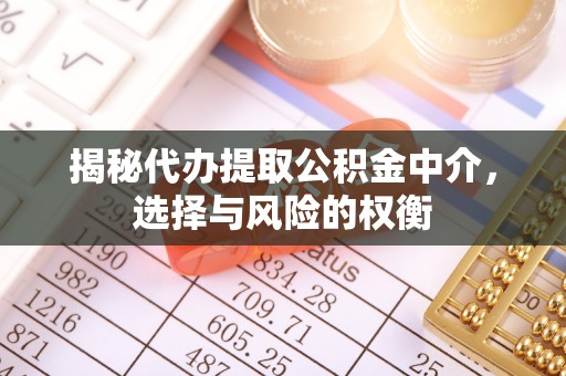 崇州揭秘代办提取公积金中介，选择与风险的权衡