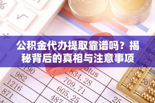 崇州公积金代办提取靠谱吗？揭秘背后的真相与注意事项