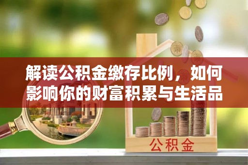 崇州解读公积金缴存比例，如何影响你的财富积累与生活品质