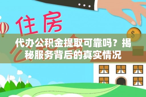 崇州代办公积金提取可靠吗？揭秘服务背后的真实情况