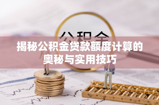崇州揭秘公积金贷款额度计算的奥秘与实用技巧