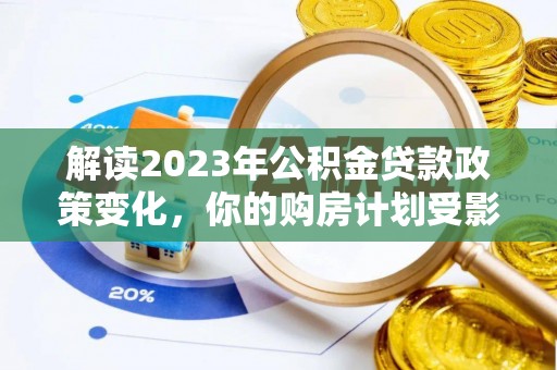 崇州解读2023年公积金贷款政策变化，你的购房计划受影响了吗？