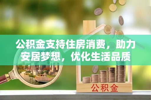 崇州公积金支持住房消费，助力安居梦想，优化生活品质