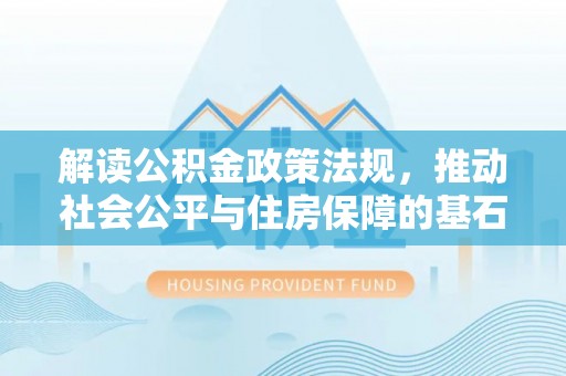 崇州解读公积金政策法规，推动社会公平与住房保障的基石