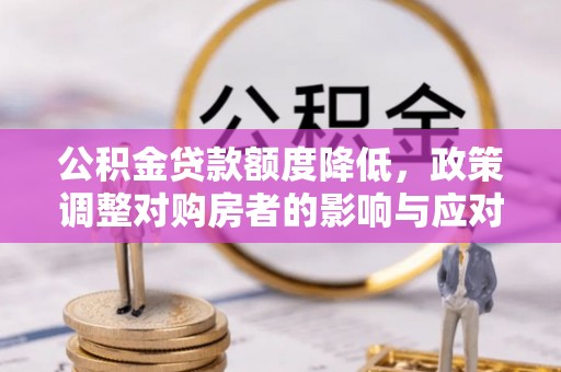 崇州公积金贷款额度降低，政策调整对购房者的影响与应对策略