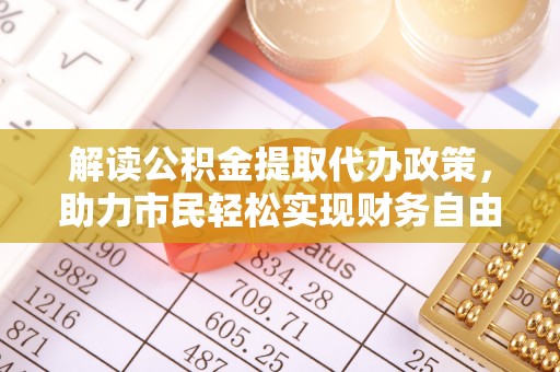 崇州解读公积金提取代办政策，助力市民轻松实现财务自由