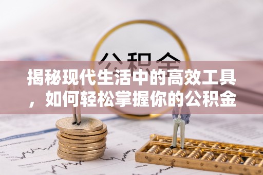 崇州揭秘现代生活中的高效工具，如何轻松掌握你的公积金查询方式