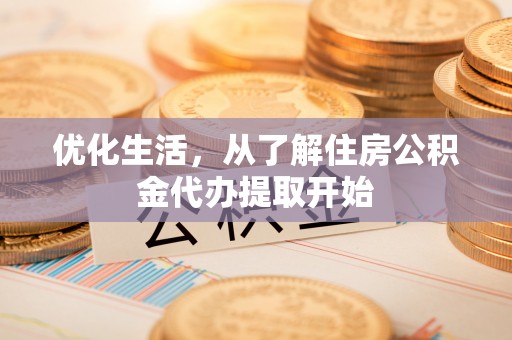 崇州优化生活，从了解住房公积金代办提取开始