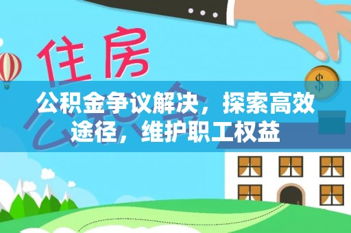 崇州公积金争议解决，探索高效途径，维护职工权益