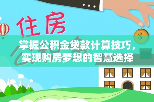 崇州掌握公积金贷款计算技巧，实现购房梦想的智慧选择