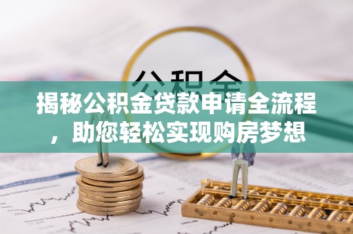 崇州揭秘公积金贷款申请全流程，助您轻松实现购房梦想