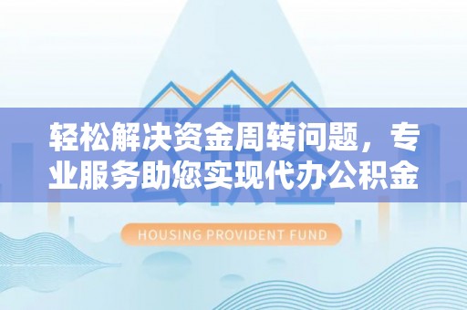 崇州轻松解决资金周转问题，专业服务助您实现代办公积金提取