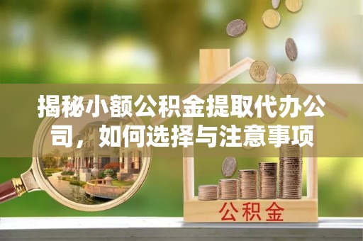 崇州揭秘小额公积金提取代办公司，如何选择与注意事项