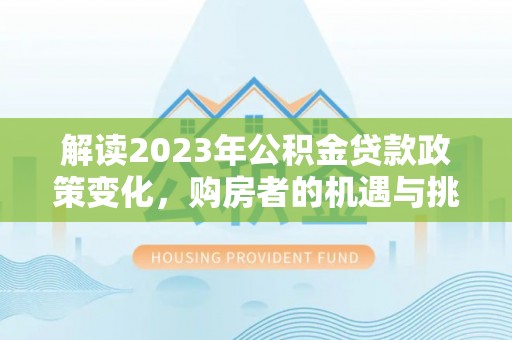 崇州解读2023年公积金贷款政策变化，购房者的机遇与挑战