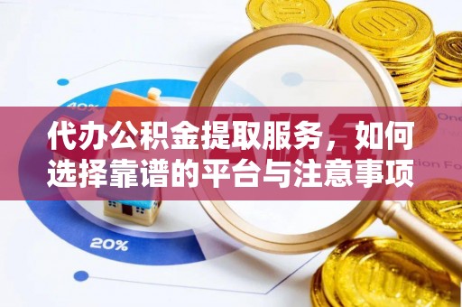 崇州代办公积金提取服务，如何选择靠谱的平台与注意事项